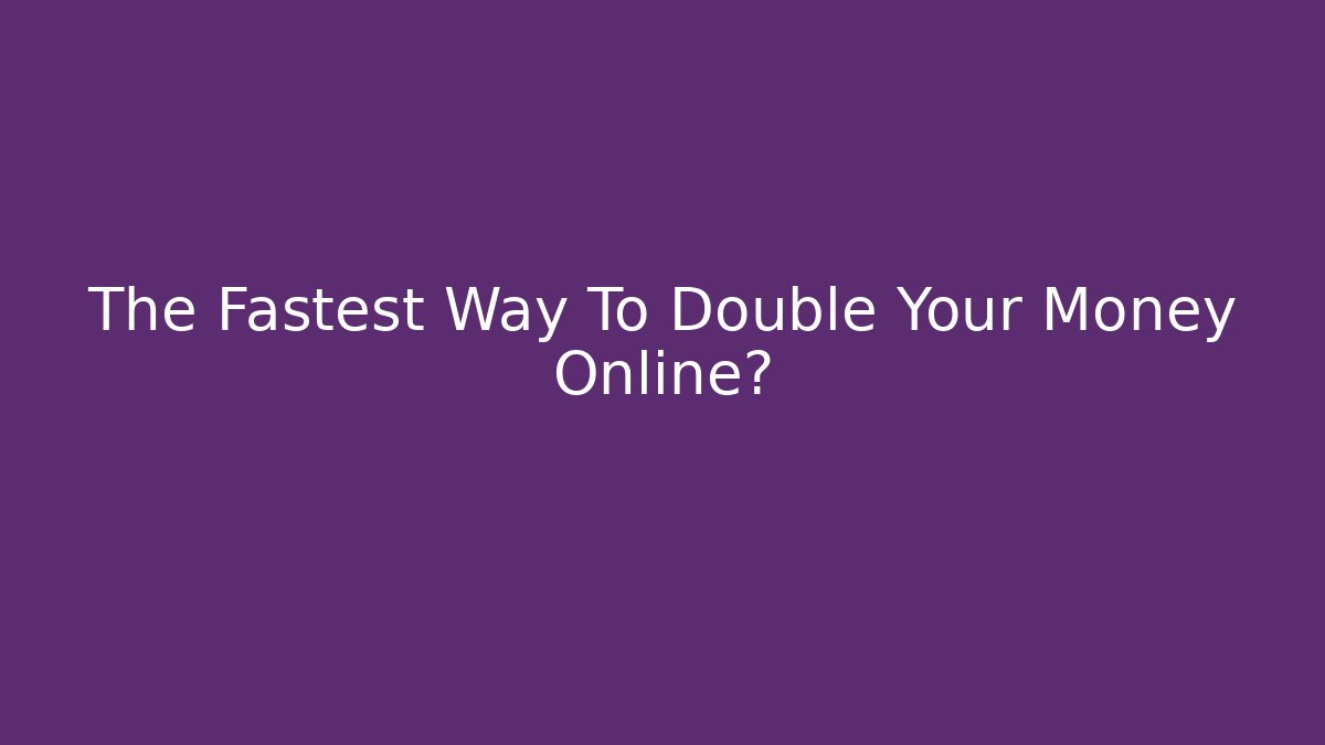 The Fastest Way To Double Your Money Online?