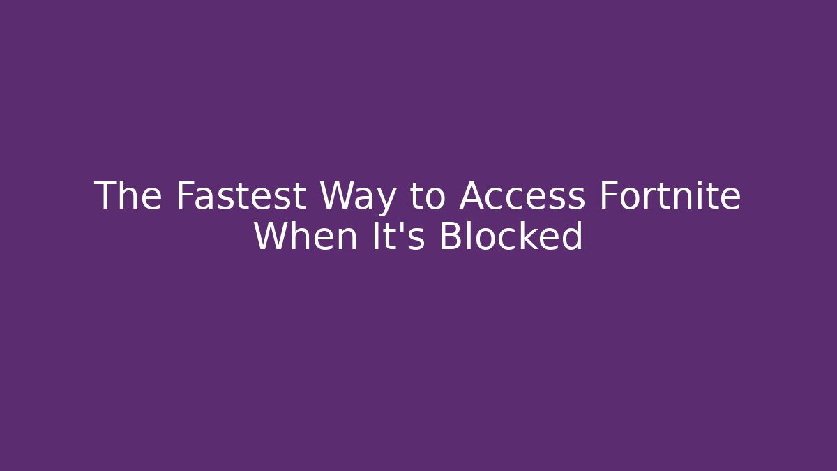 The Fastest Way to Access Fortnite When It's Blocked