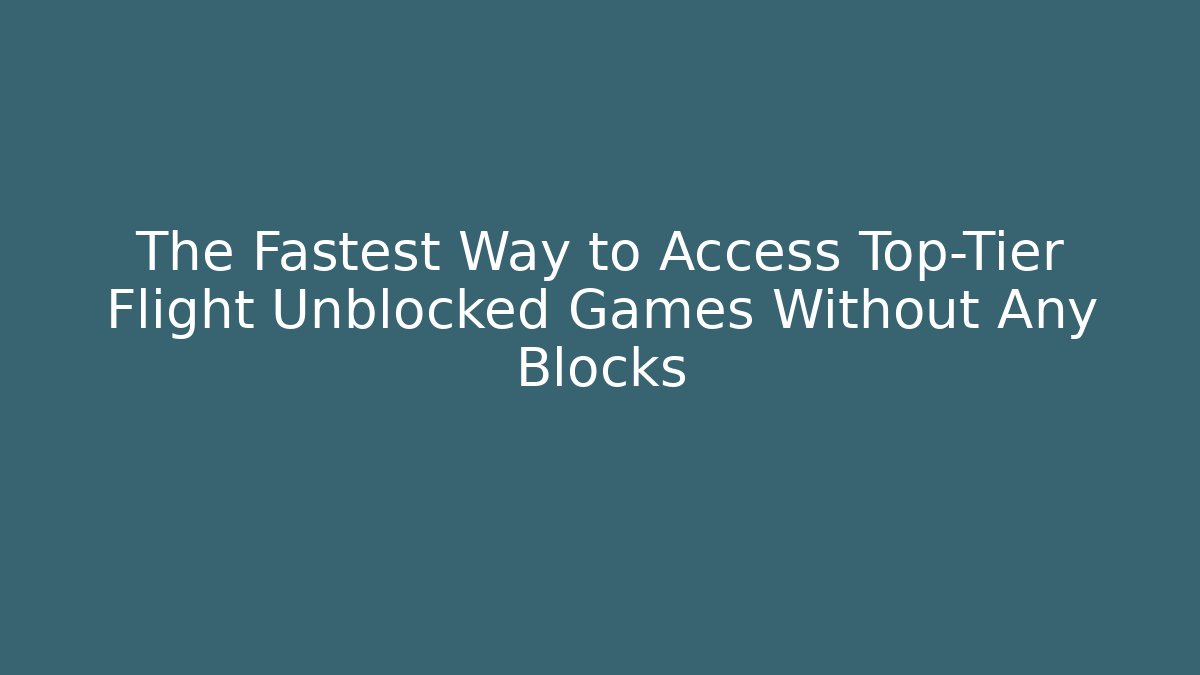 The Fastest Way to Access Top-Tier Flight Unblocked Games Without Any Blocks