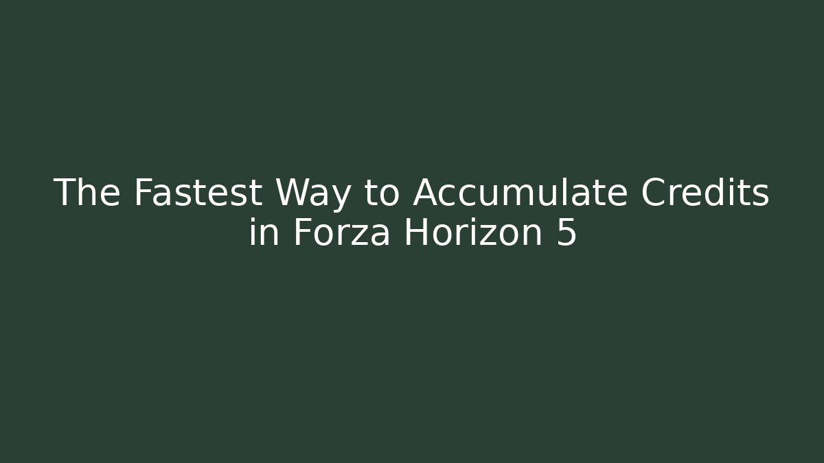 The Fastest Way to Accumulate Credits in Forza Horizon 5