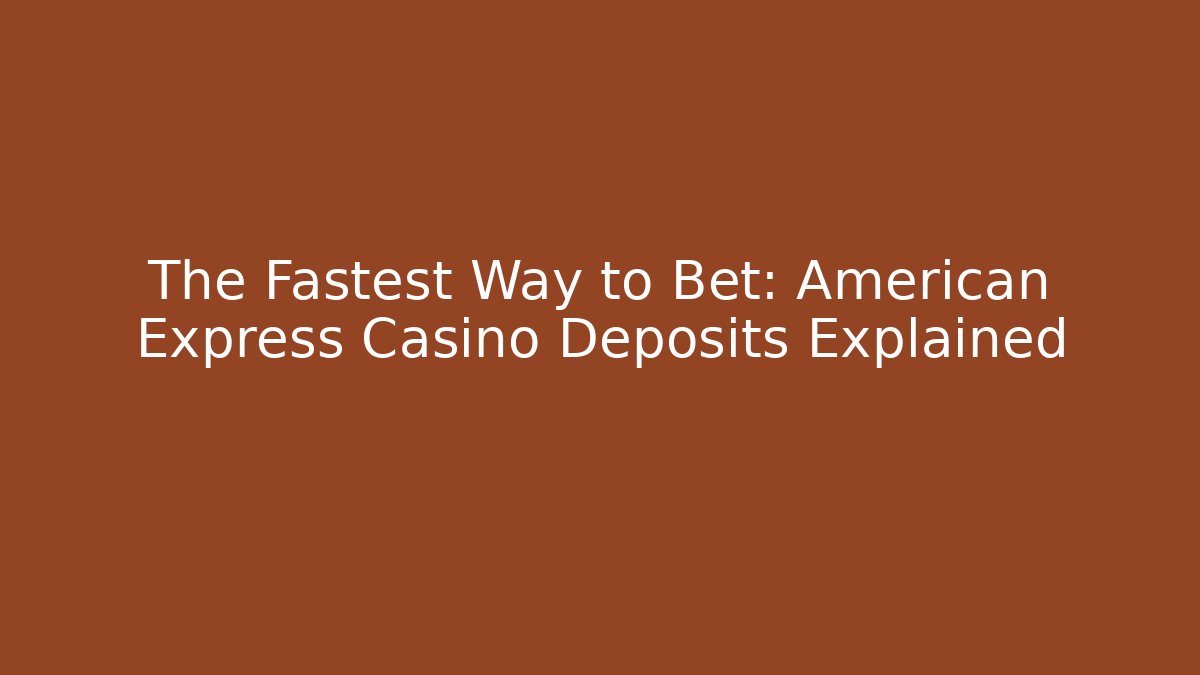 The Fastest Way to Bet: American Express Casino Deposits Explained