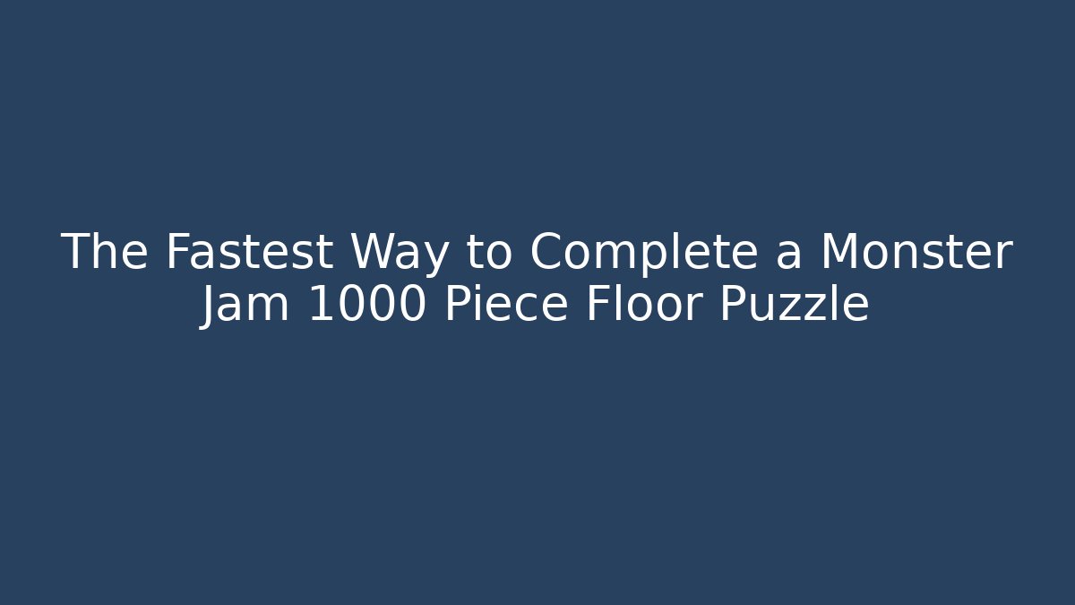 The Fastest Way to Complete a Monster Jam 1000 Piece Floor Puzzle
