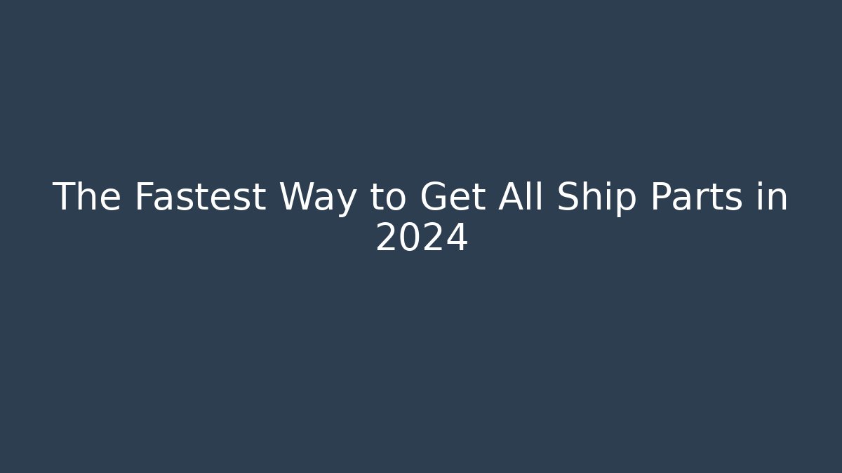 The Fastest Way to Get All Ship Parts in 2024