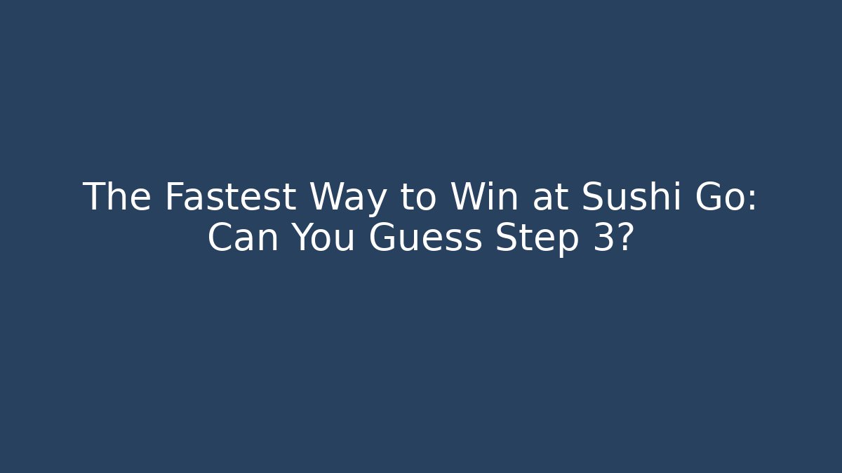 The Fastest Way to Win at Sushi Go: Can You Guess Step 3?