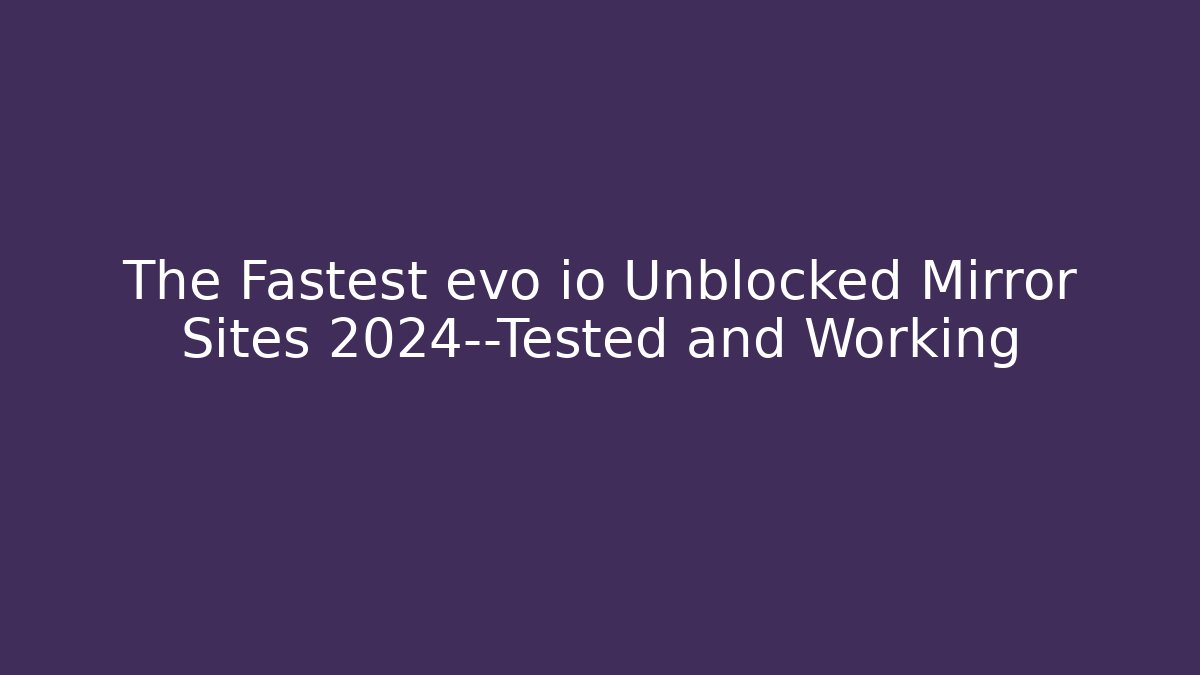 The Fastest evo io Unblocked Mirror Sites 2024—Tested and Working