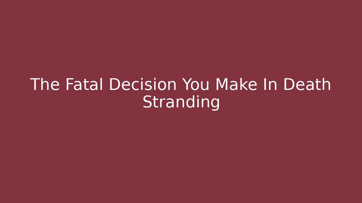 The Fatal Decision You Make In Death Stranding