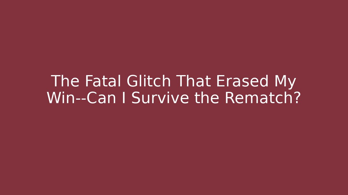 The Fatal Glitch That Erased My Win—Can I Survive the Rematch?