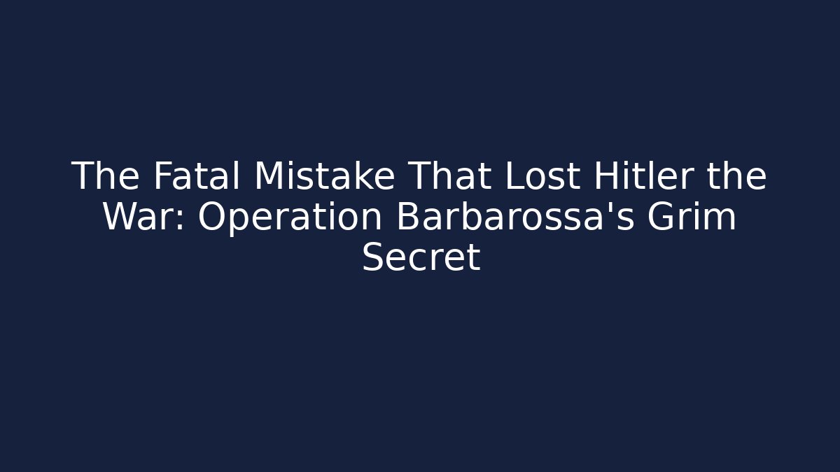The Fatal Mistake That Lost Hitler the War: Operation Barbarossa's Grim Secret