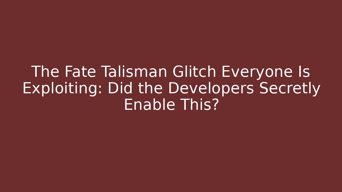 The Fate Talisman Glitch Everyone Is Exploiting: Did the Developers Secretly Enable This?