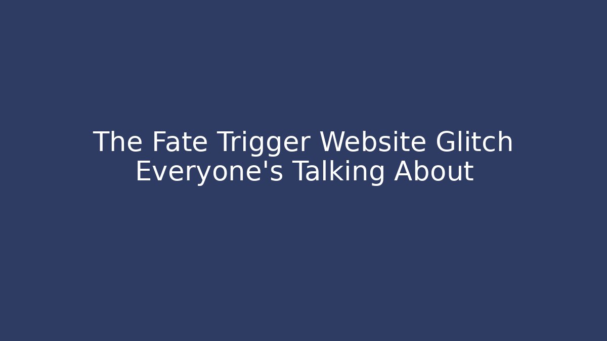 The Fate Trigger Website Glitch Everyone's Talking About