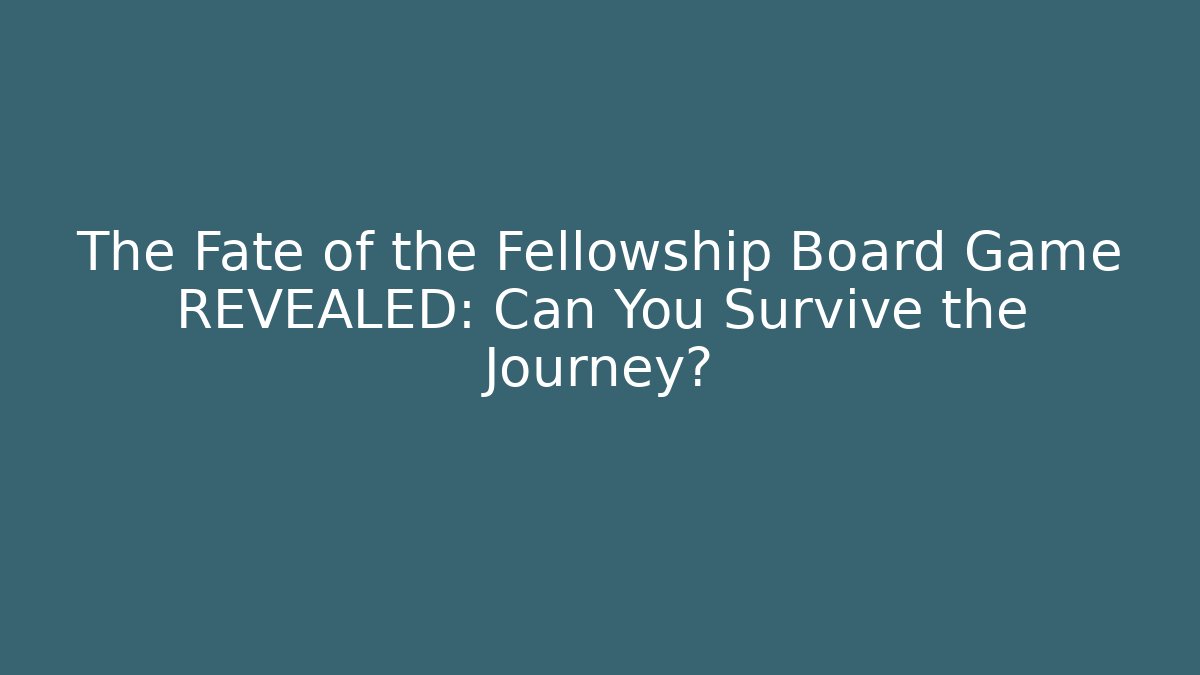 The Fate of the Fellowship Board Game REVEALED: Can You Survive the Journey?