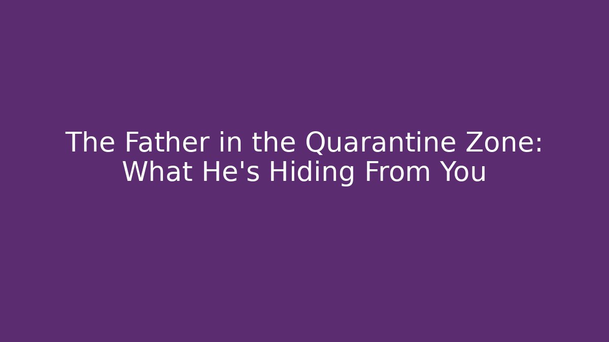 The Father in the Quarantine Zone: What He’s Hiding From You - Critter Realm