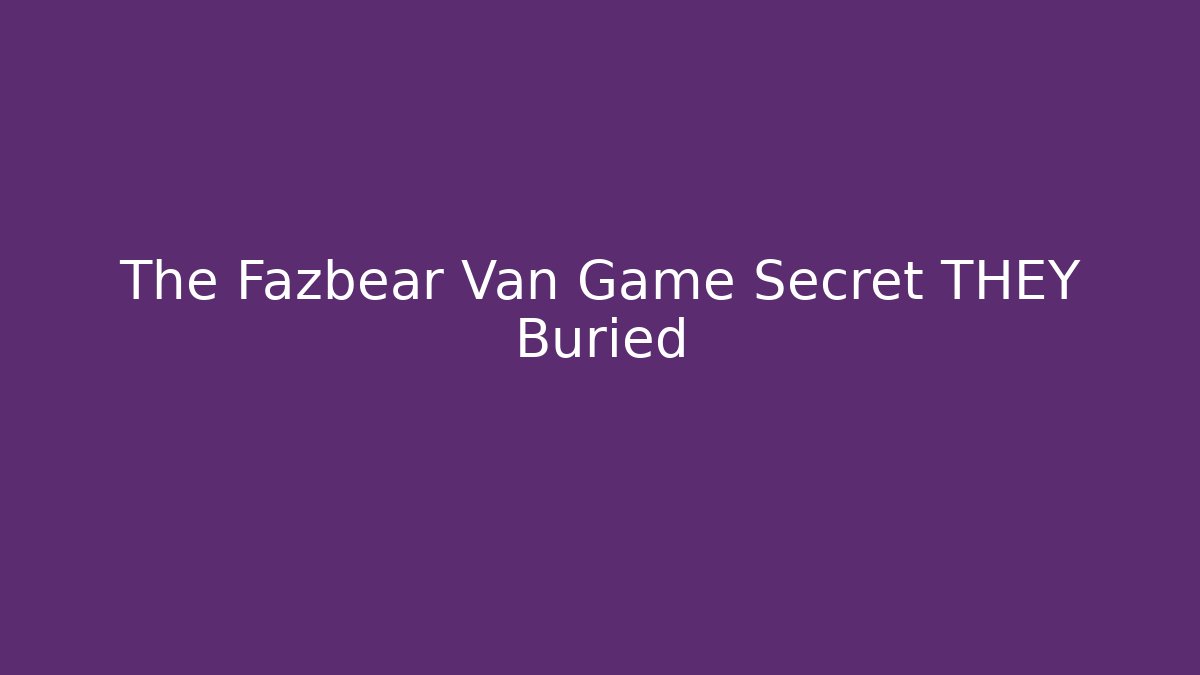 The Fazbear Van Game Secret THEY Buried