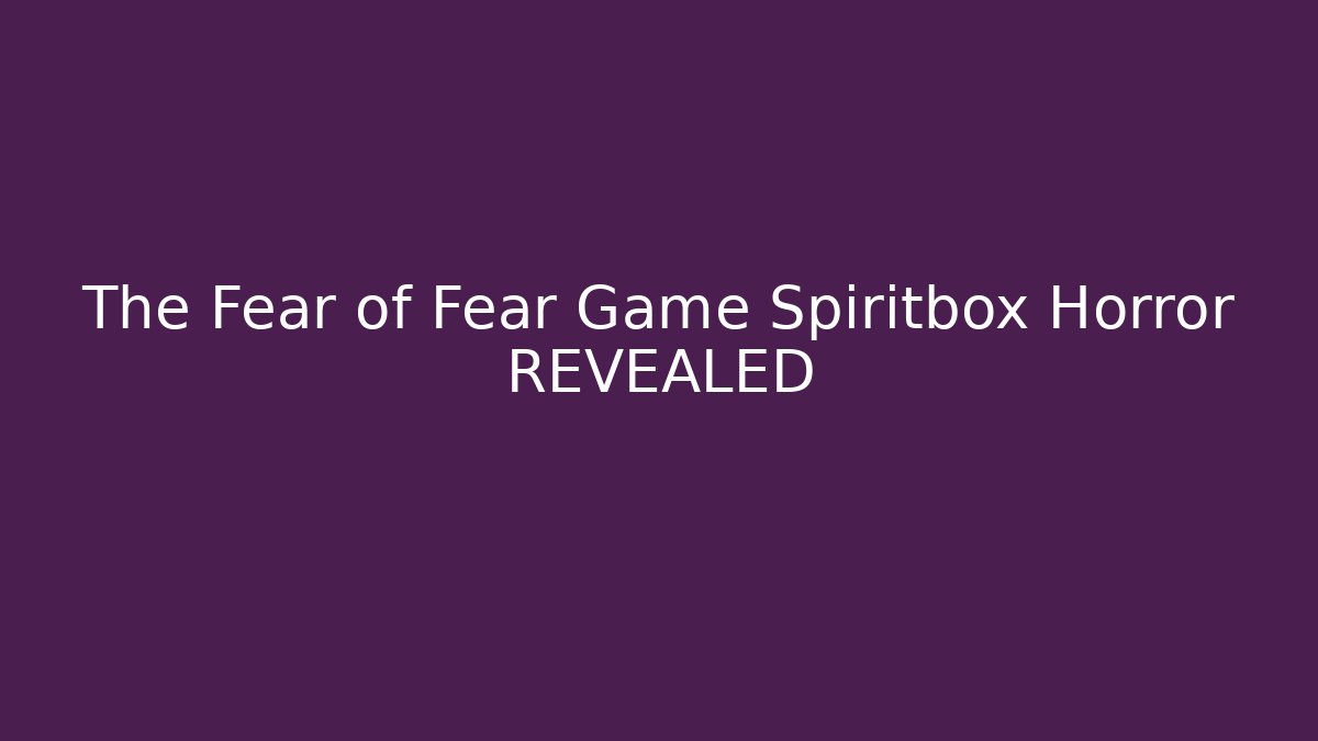 The Fear of Fear Game Spiritbox Horror REVEALED