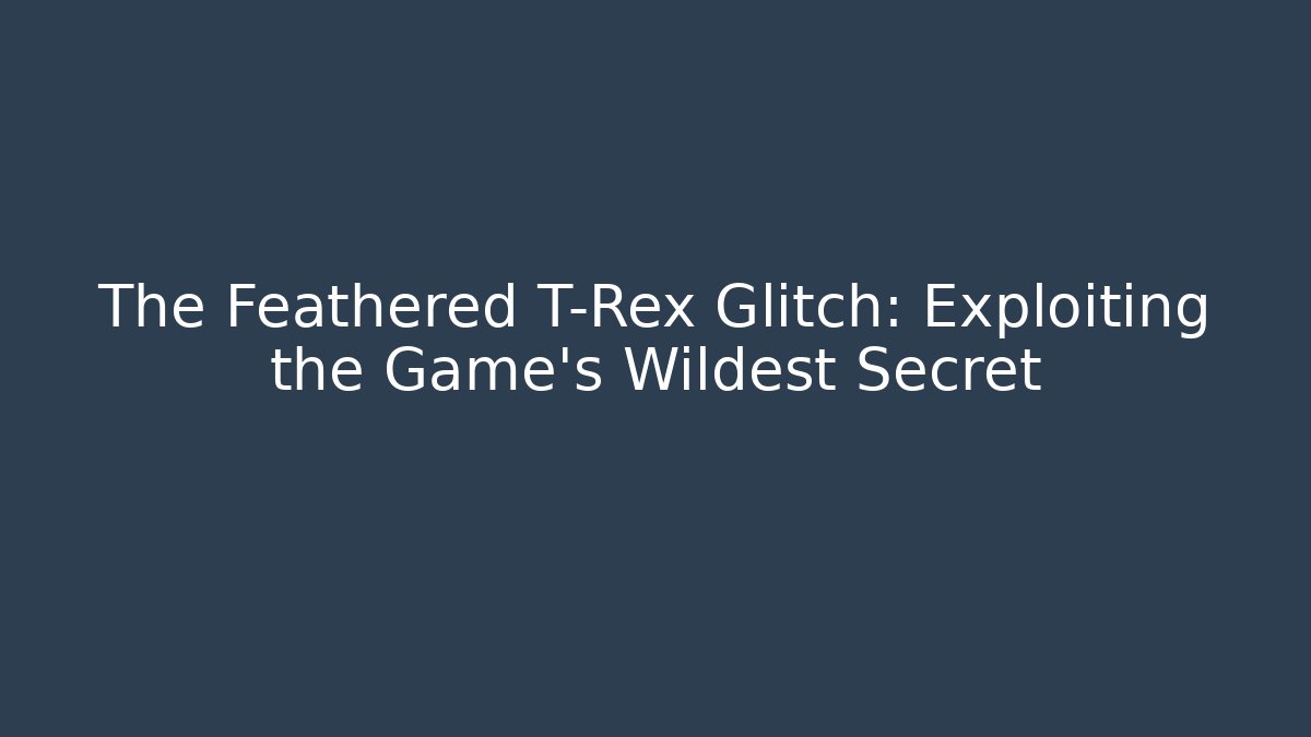 The Feathered T-Rex Glitch: Exploiting the Game’s Wildest Secret