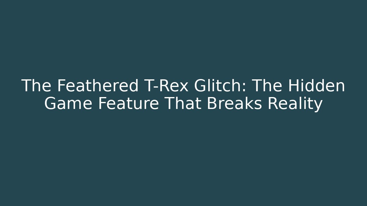 The Feathered T-Rex Glitch: The Hidden Game Feature That Breaks Reality