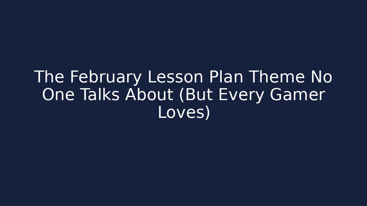 The February Lesson Plan Theme No One Talks About (But Every Gamer Loves)