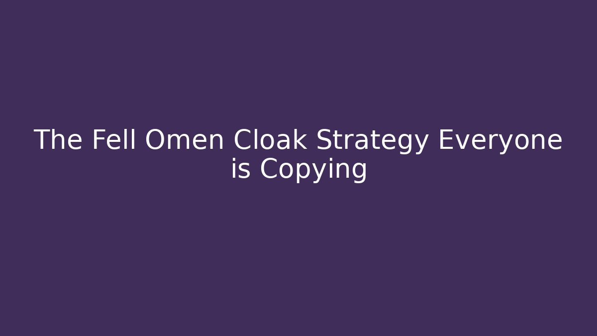 The Fell Omen Cloak Strategy Everyone is Copying