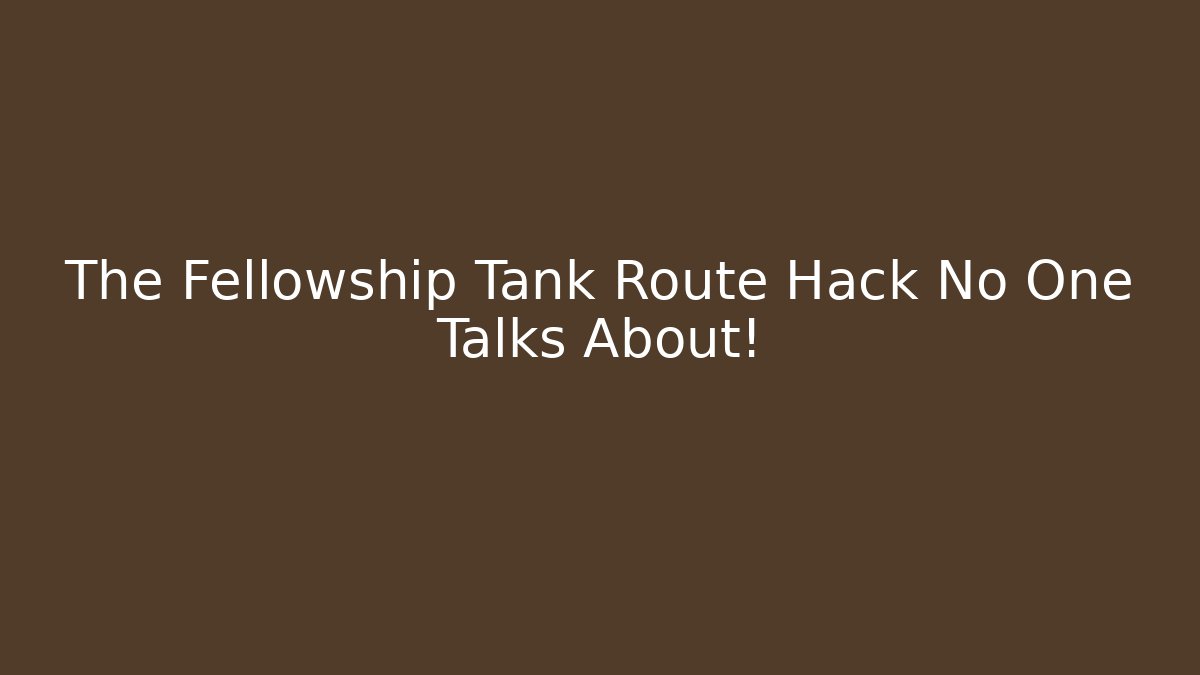 The Fellowship Tank Route Hack No One Talks About!