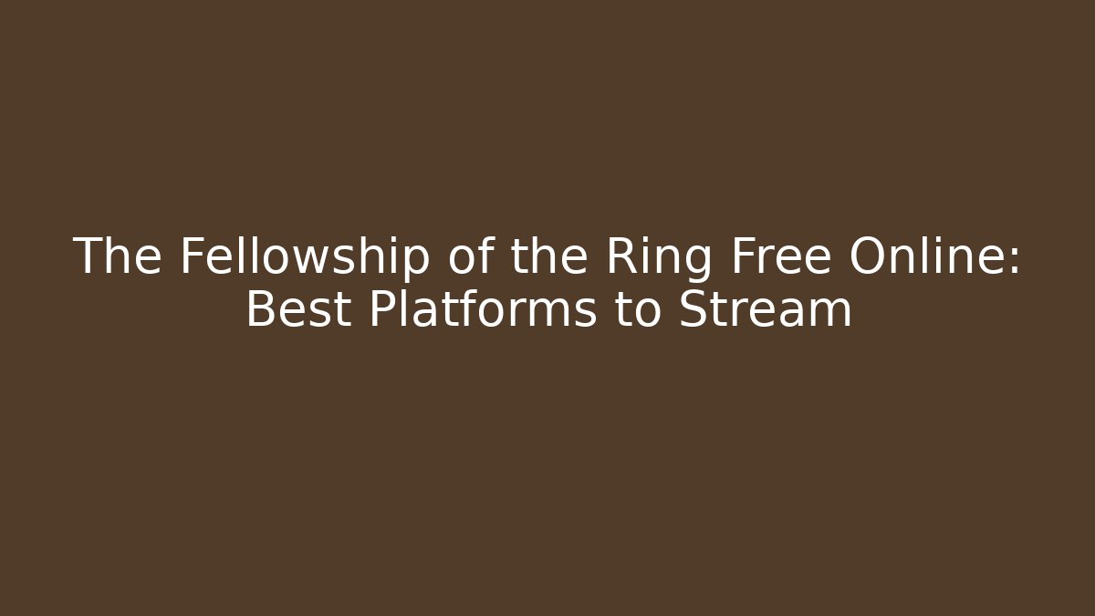 The Fellowship of the Ring Free Online: Best Platforms to Stream