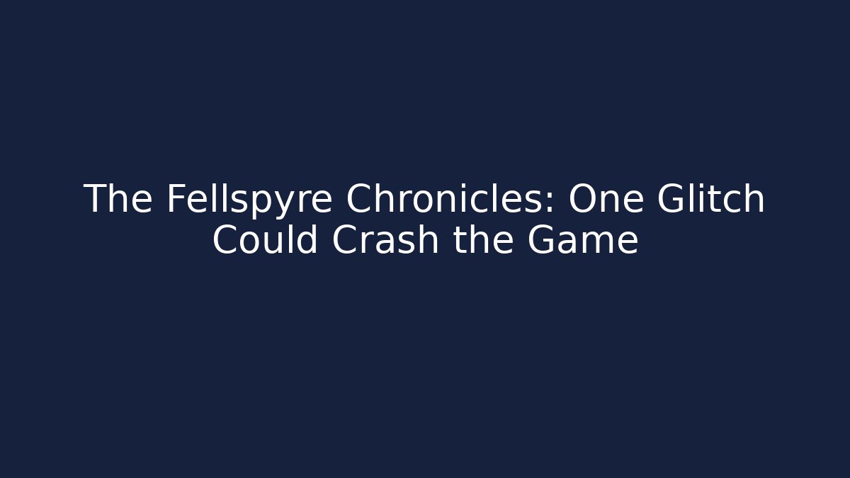 The Fellspyre Chronicles: One Glitch Could Crash the Game