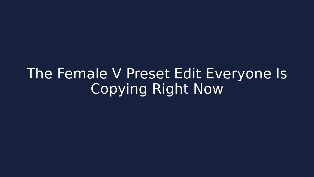 The Female V Preset Edit Everyone Is Copying Right Now