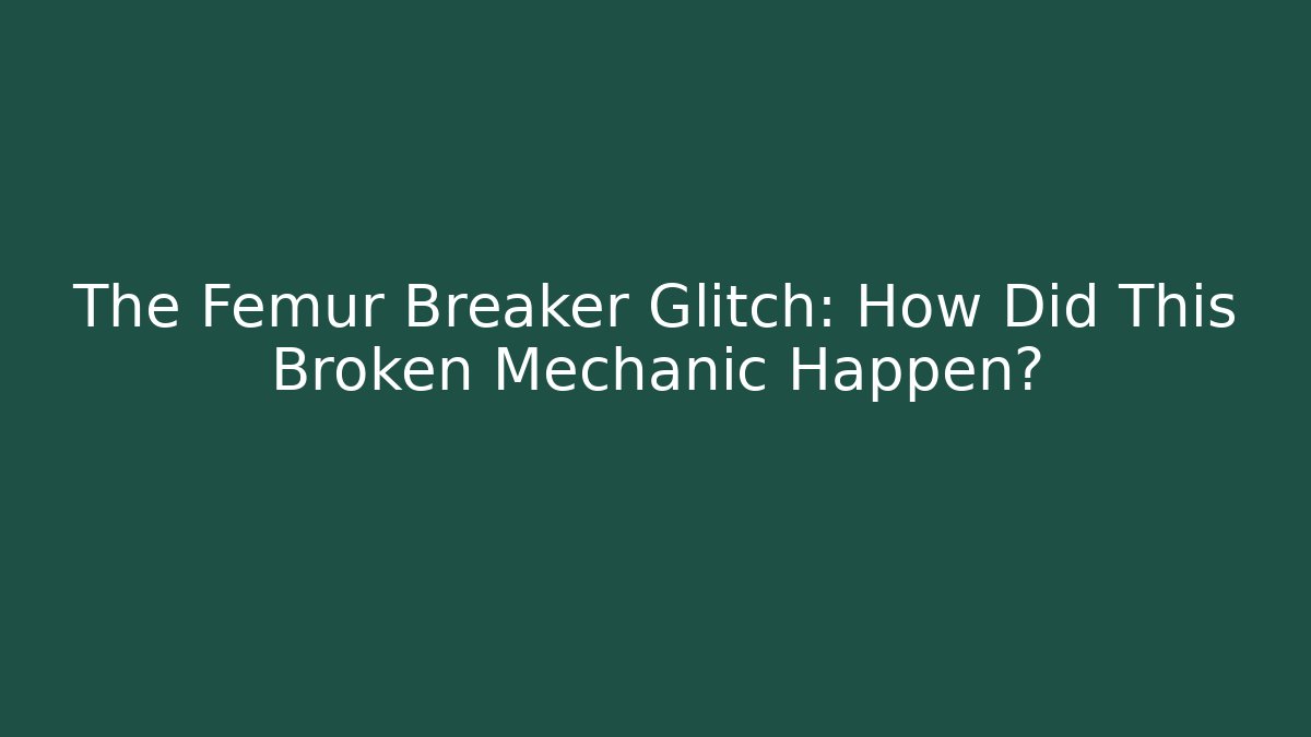 The Femur Breaker Glitch: How Did This Broken Mechanic Happen?