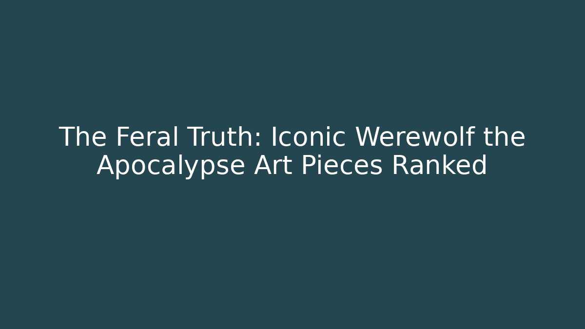 The Feral Truth: Iconic Werewolf the Apocalypse Art Pieces Ranked
