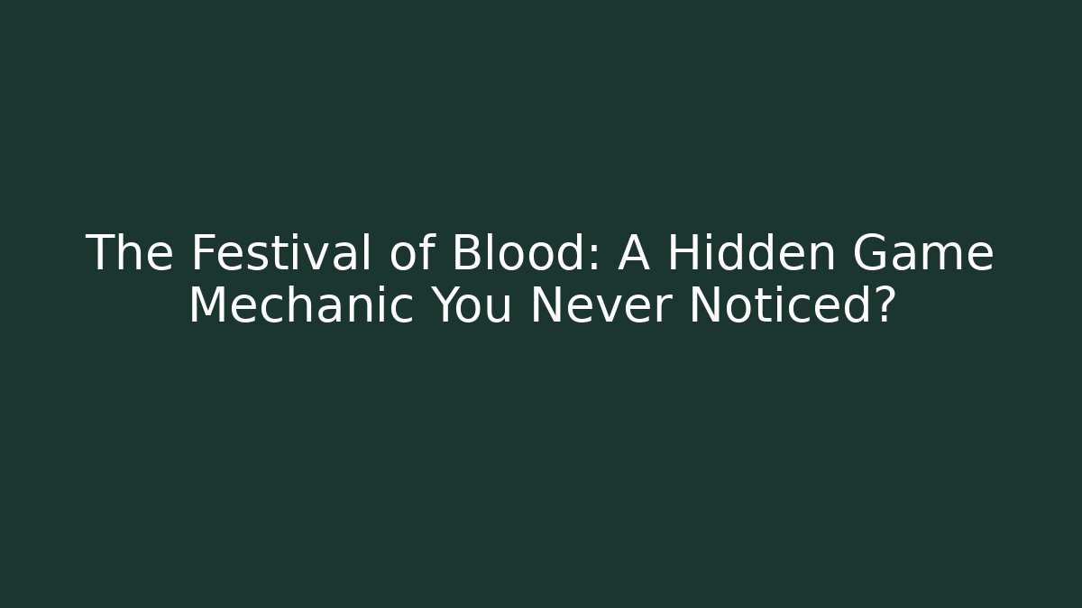 The Festival of Blood: A Hidden Game Mechanic You Never Noticed?