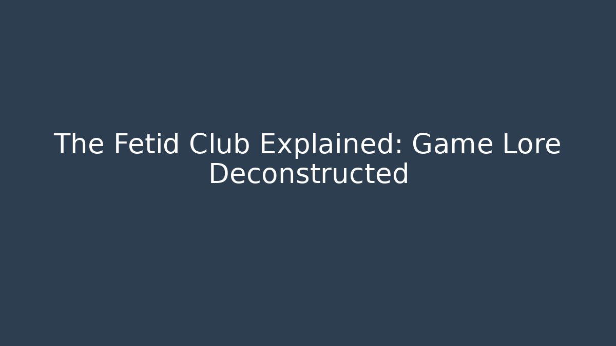 The Fetid Club Explained: Game Lore Deconstructed