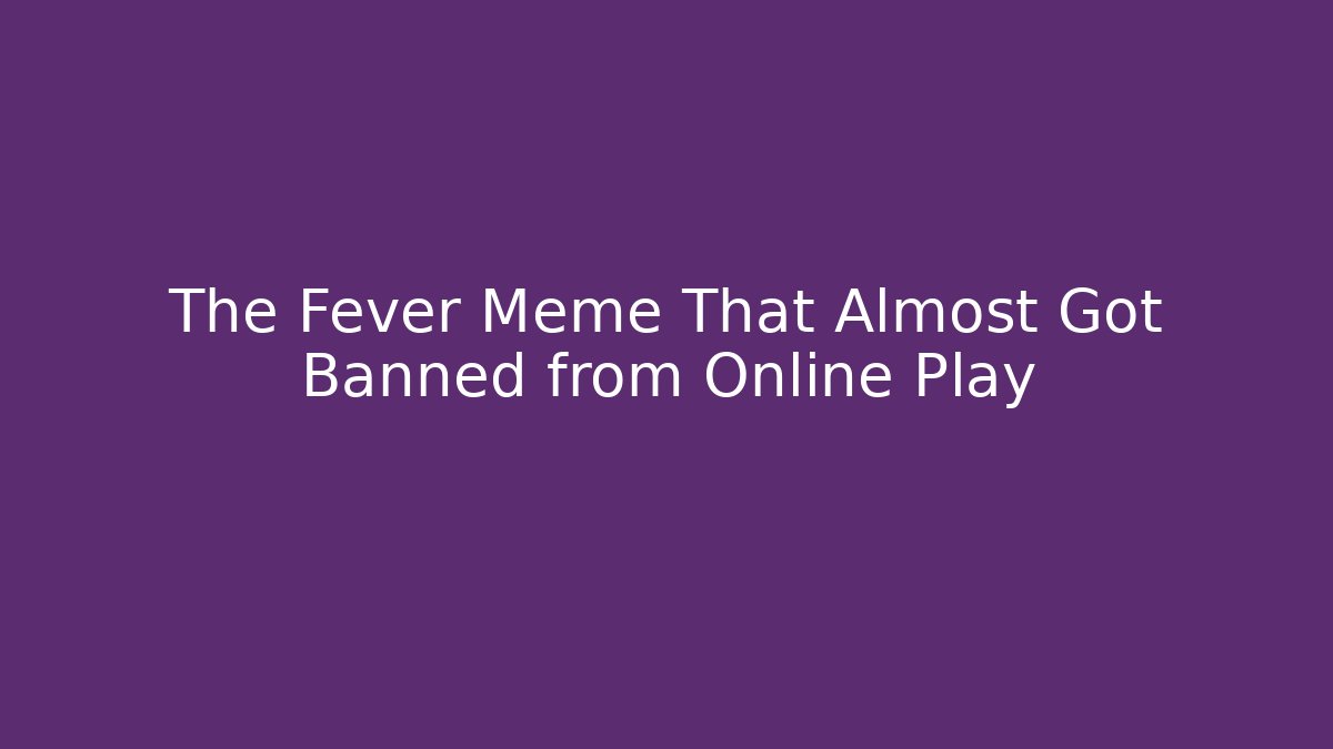 The Fever Meme That Almost Got Banned from Online Play