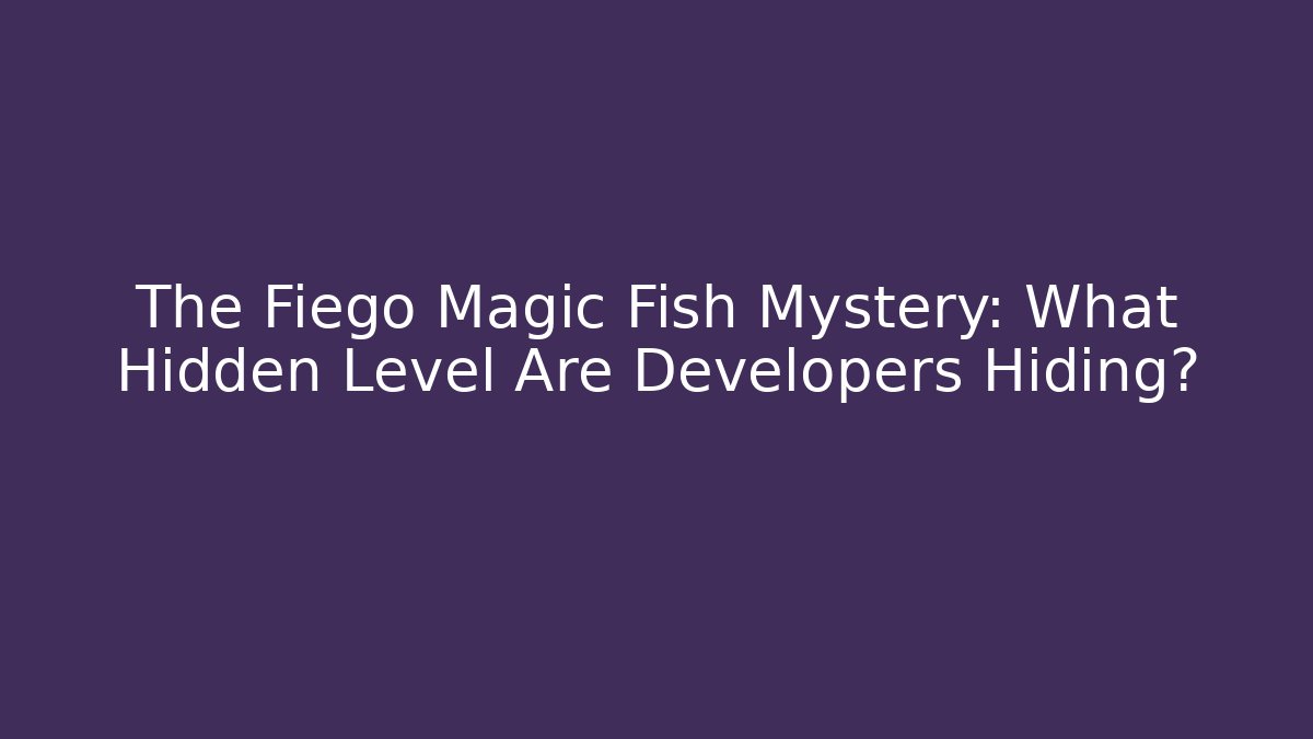 The Fiego Magic Fish Mystery: What Hidden Level Are Developers Hiding?