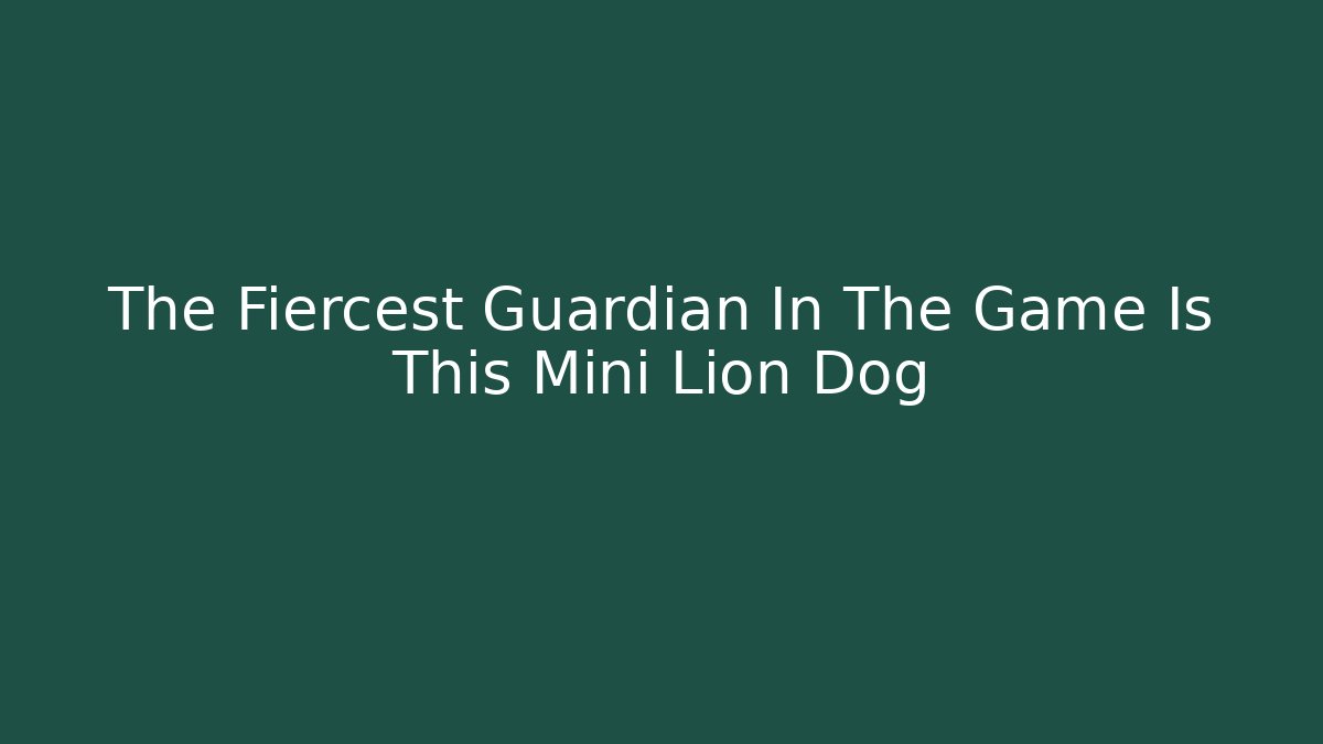 The Fiercest Guardian In The Game Is This Mini Lion Dog