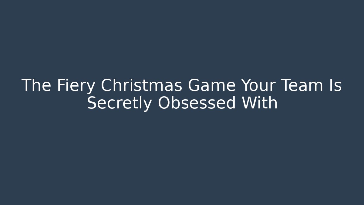 The Fiery Christmas Game Your Team Is Secretly Obsessed With