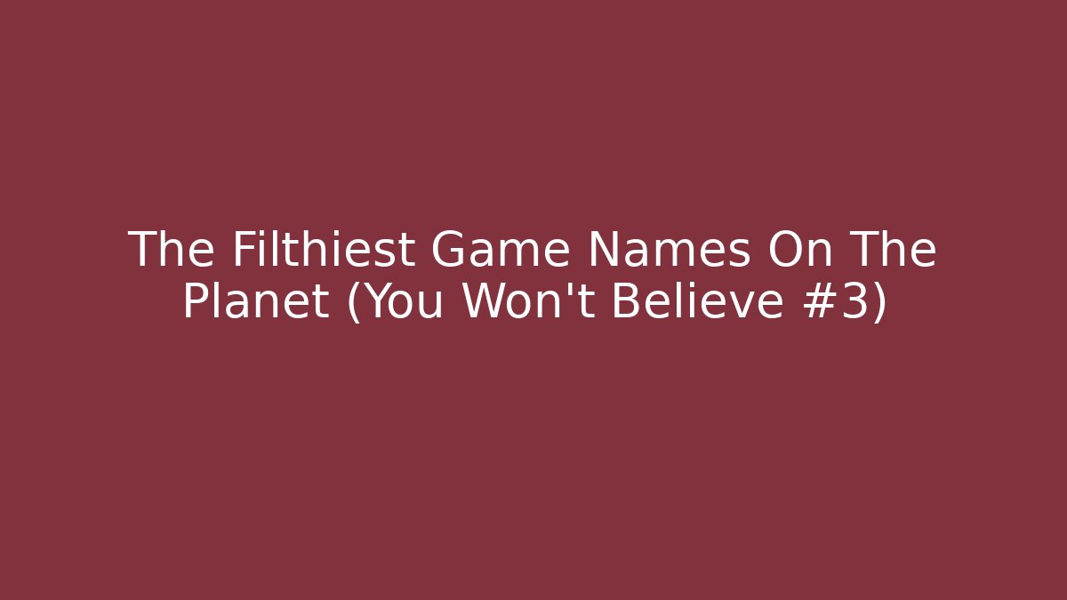 The Filthiest Game Names On The Planet (You Won't Believe #3)