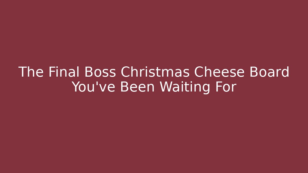 The Final Boss Christmas Cheese Board You've Been Waiting For