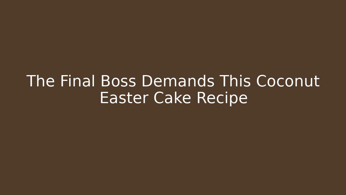 The Final Boss Demands This Coconut Easter Cake Recipe - Critter Realm