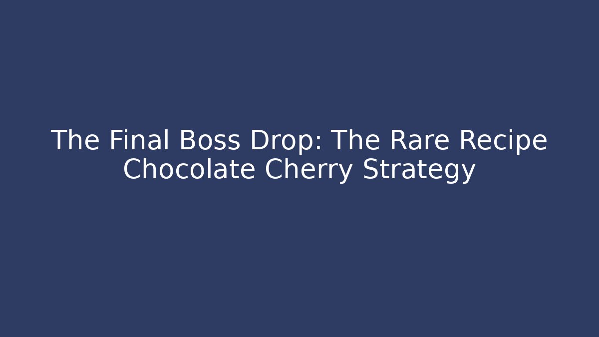 The Final Boss Drop: The Rare Recipe Chocolate Cherry Strategy