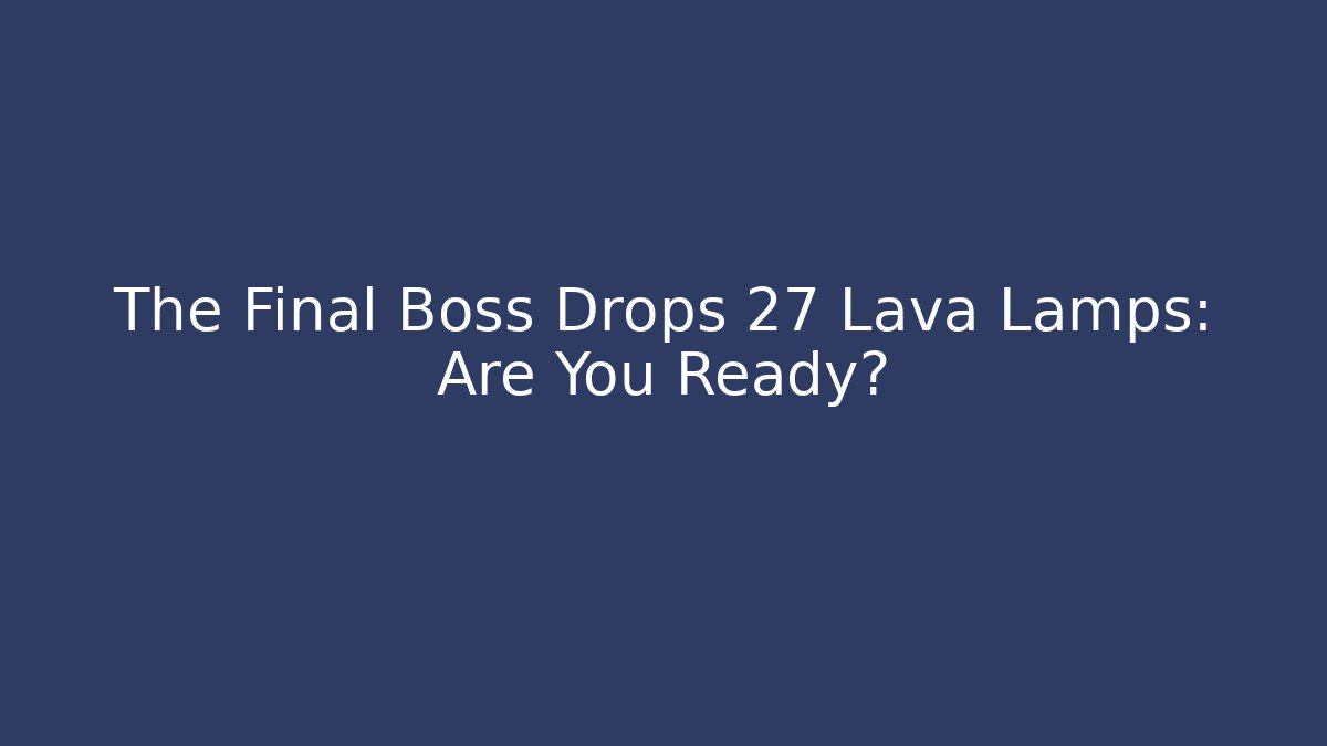 The Final Boss Drops 27 Lava Lamps: Are You Ready? - Critter Realm