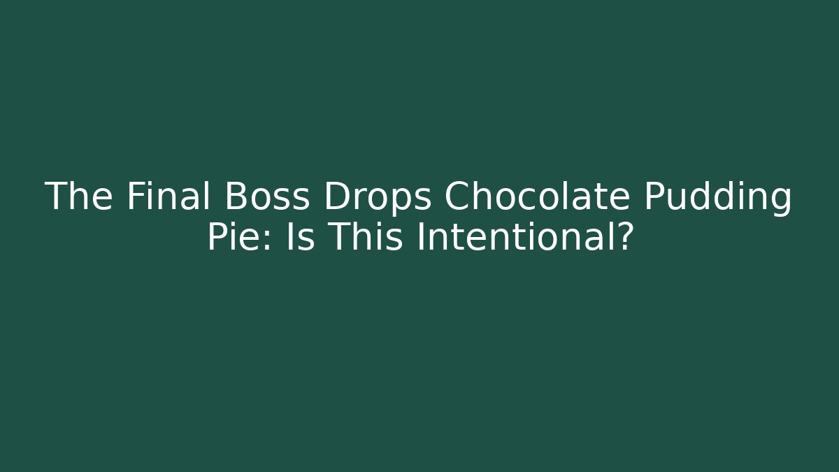 The Final Boss Drops Chocolate Pudding Pie: Is This Intentional?