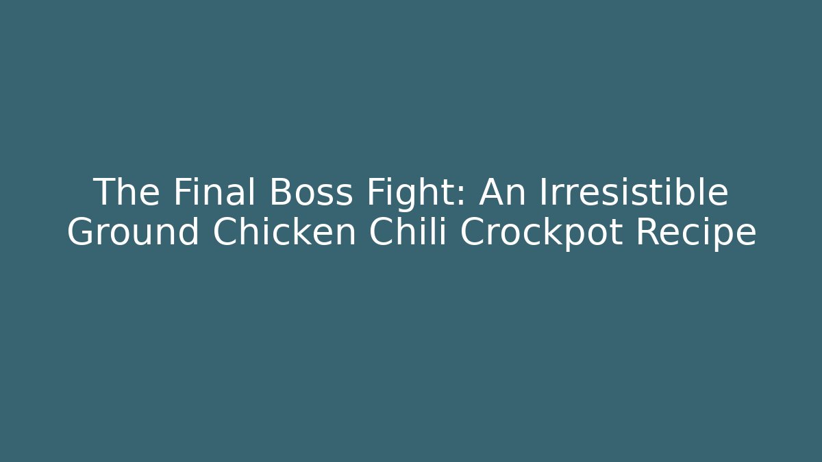 The Final Boss Fight: An Irresistible Ground Chicken Chili Crockpot Recipe