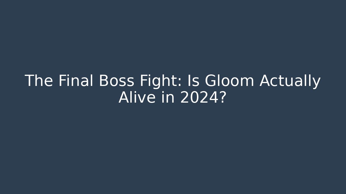 The Final Boss Fight: Is Gloom Actually Alive in 2024?