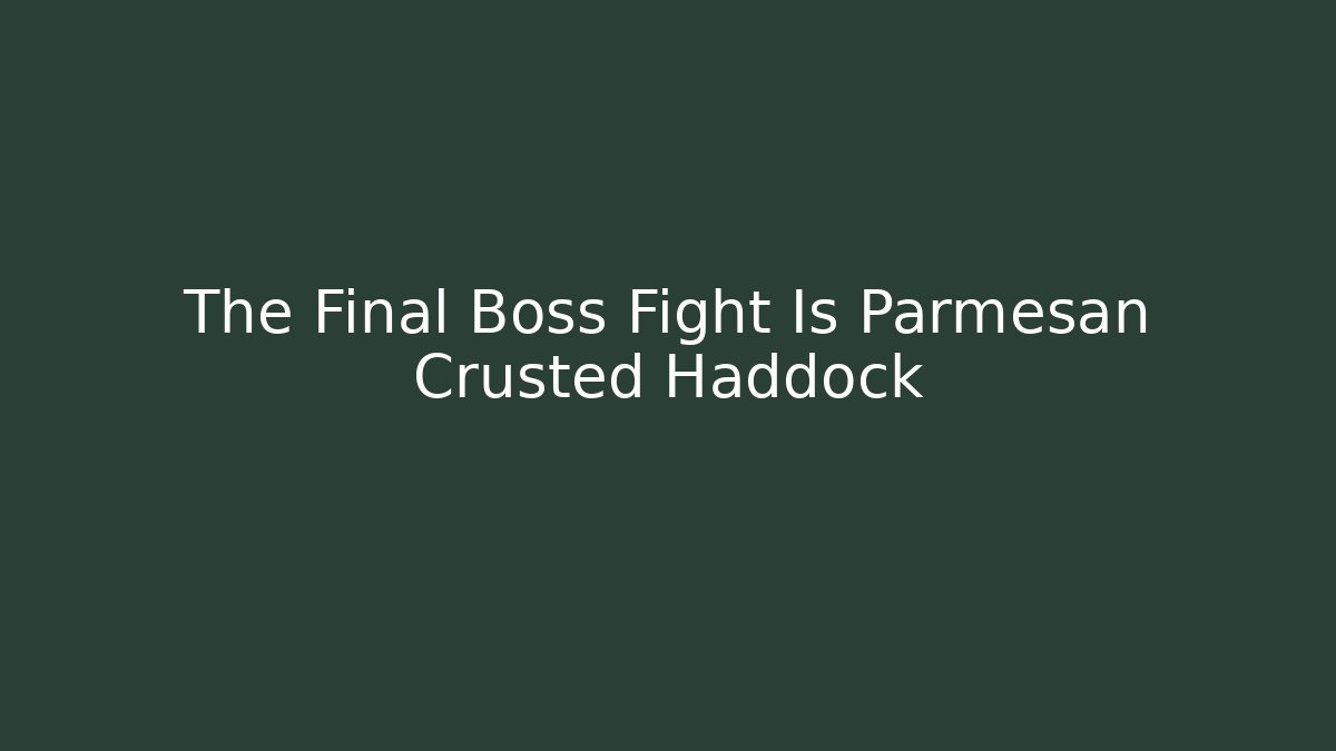 The Final Boss Fight Is Parmesan Crusted Haddock - Critter Realm