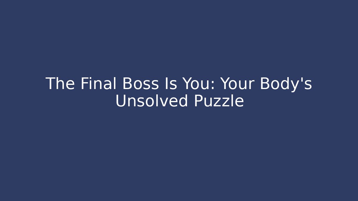 The Final Boss Is You: Your Body's Unsolved Puzzle