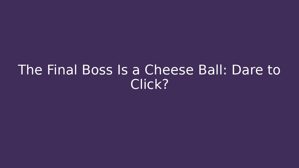 The Final Boss Is a Cheese Ball: Dare to Click? - Critter Realm