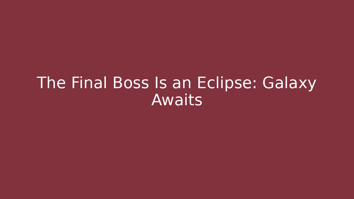 The Final Boss Is an Eclipse: Galaxy Awaits