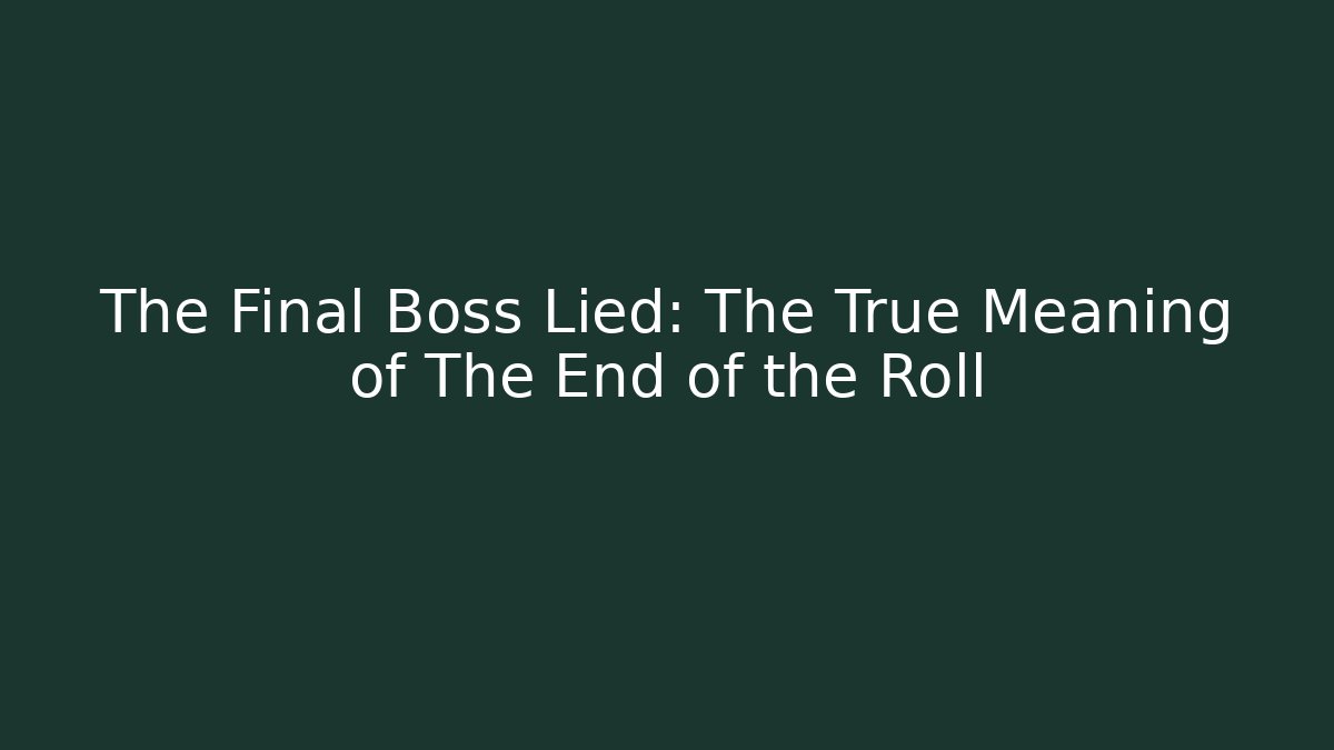 The Final Boss Lied: The True Meaning of The End of the Roll