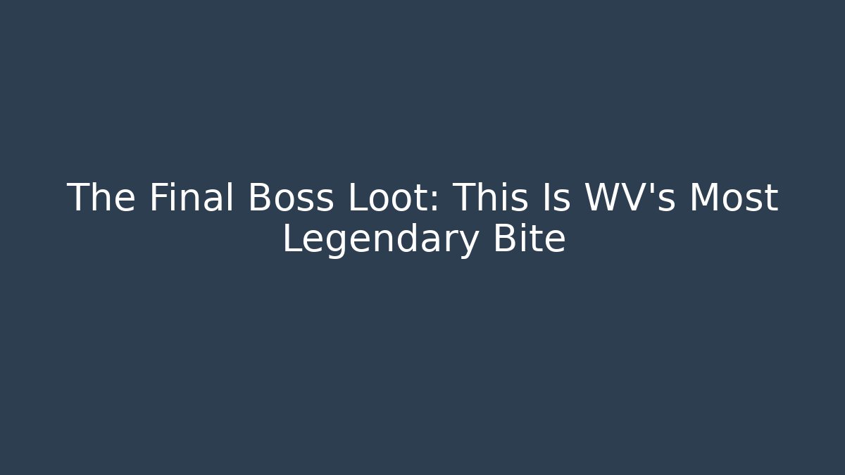 The Final Boss Loot: This Is WV's Most Legendary Bite