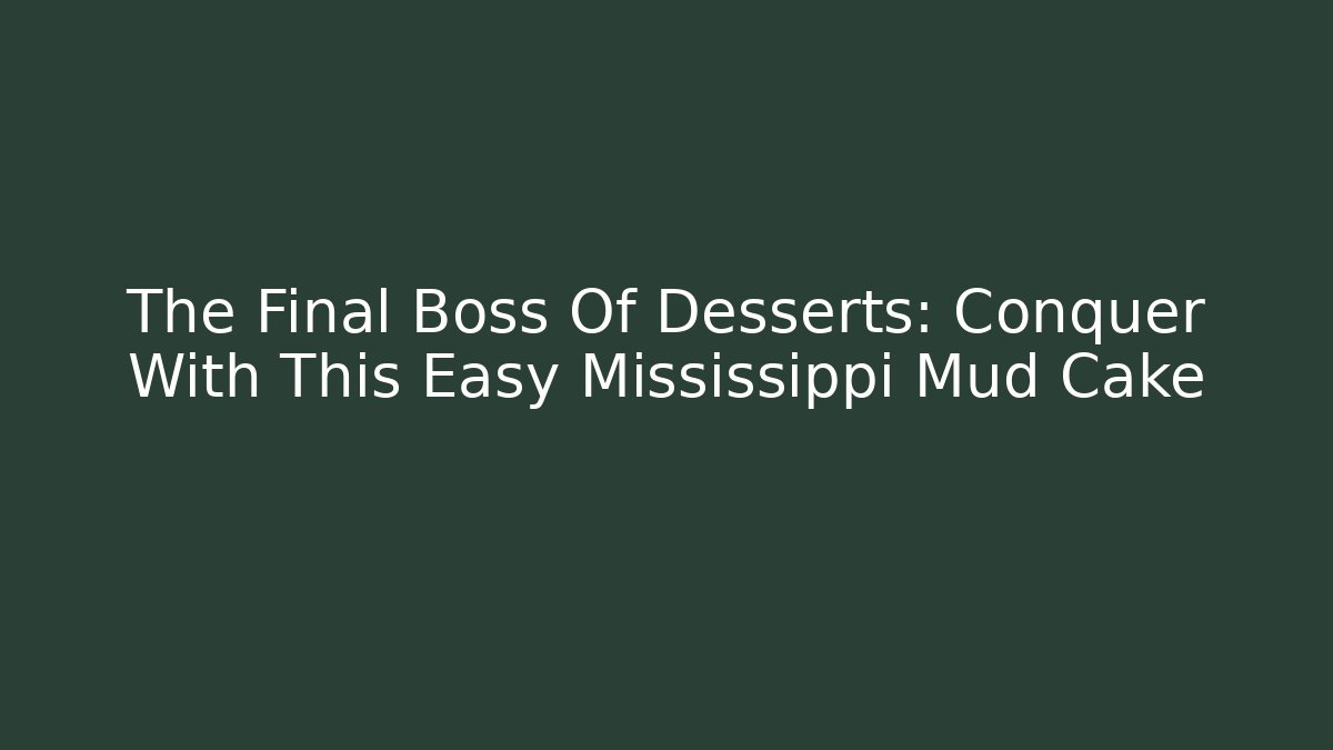The Final Boss Of Desserts: Conquer With This Easy Mississippi Mud Cake