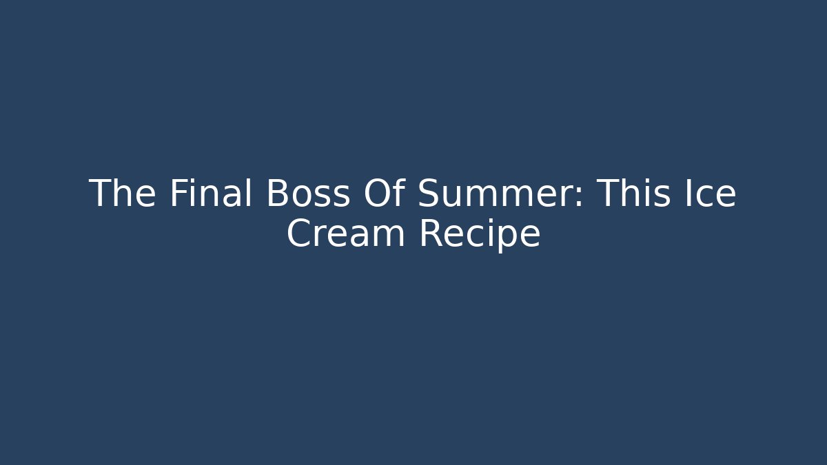 The Final Boss Of Summer: This Ice Cream Recipe